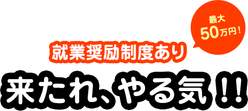 就業報奨金50万円！来たれ、やる気！！